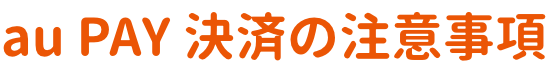au PAY決済の注意事項