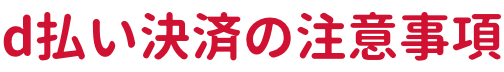 d払い決済の注意事項